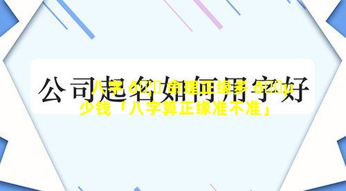 八字 🦆 命理正缘多 🌵 少钱「八字算正缘准不准」